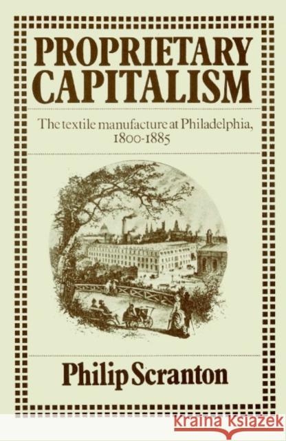 Proprietary Capitalism: The Textile Manufacture at Philadelphia, 1800 1885 Scranton, Philip 9780521521352