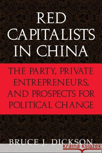 Red Capitalists in China: The Party, Private Entrepreneurs, and Prospects for Political Change Dickson, Bruce J. 9780521521437