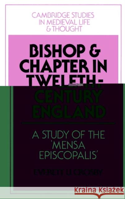 Bishop and Chapter in Twelfth-Century England: A Study of the 'Mensa Episcopalis' Crosby, Everett U. 9780521521840 Cambridge University Press