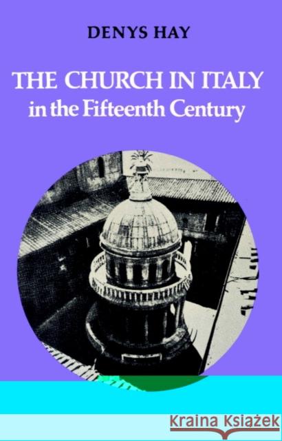 The Church in Italy in the Fifteenth Century: The Birkbeck Lectures 1971 Hay, Denys 9780521521918 Cambridge University Press