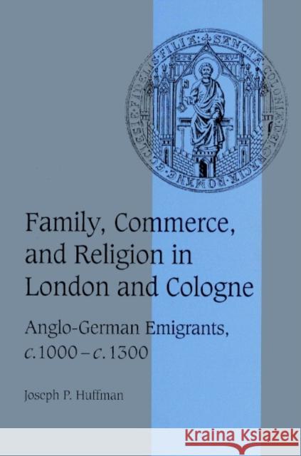 Family, Commerce, and Religion in London and Cologne: Anglo-German Emigrants, C.1000-C.1300 Huffman, Joseph P. 9780521521932 Cambridge University Press