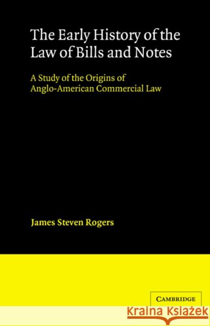 The Early History of the Law of Bills and Notes: A Study of the Origins of Anglo-American Commercial Law Rogers, James Steven 9780521522045 Cambridge University Press