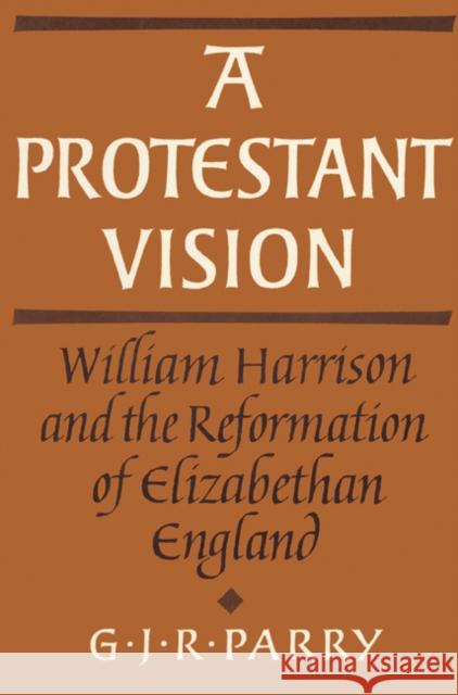 A Protestant Vision: William Harrison and the Reformation of Elizabethan England Parry, G. J. R. 9780521522182 Cambridge University Press