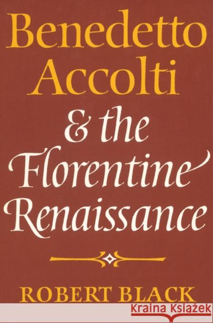 Benedetto Accolti and the Florentine Renaissance Robert Black 9780521522274