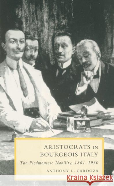 Aristocrats in Bourgeois Italy: The Piedmontese Nobility, 1861-1930 Cardoza, Anthony L. 9780521522298 Cambridge University Press