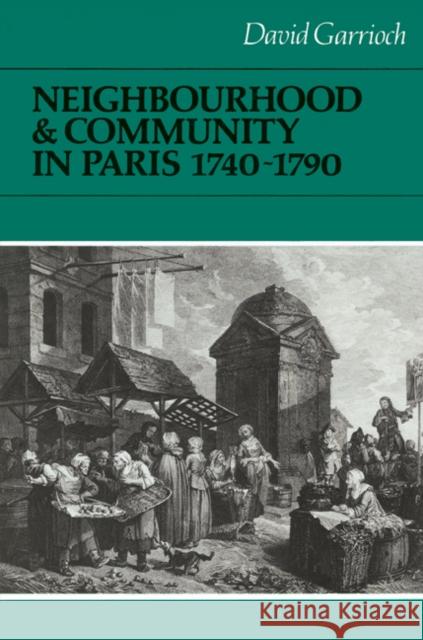 Neighbourhood and Community in Paris, 1740-1790 David Garrioch John Elliott Olwen Hufton 9780521522311