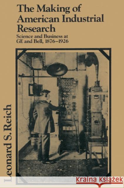 The Making of American Industrial Research: Science and Business at GE and Bell, 1876-1926 Reich, Leonard S. 9780521522373 Cambridge University Press
