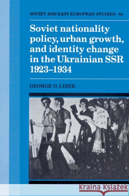 Soviet Nationality Policy, Urban Growth, and Identity Change in the Ukrainian Ssr 1923 1934 Liber, George O. 9780521522434 Cambridge University Press