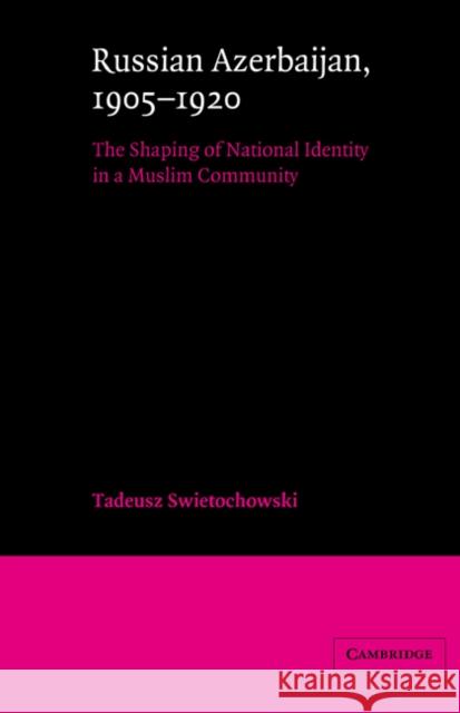 Russian Azerbaijan, 1905-1920: The Shaping of a National Identity in a Muslim Community Swietochowski, Tadeusz 9780521522458 Cambridge University Press