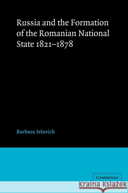 Russia and the Formation of the Romanian National State, 1821-1878 Barbara Jelavich 9780521522519 Cambridge University Press