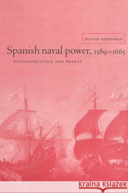 Spanish Naval Power 1589 - 1665 Goodman, David 9780521522571 Cambridge University Press