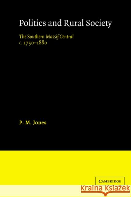 Politics in the Rural Society: The Southern Massif Central C.1750-1880 Jones, P. M. 9780521522588 Cambridge University Press