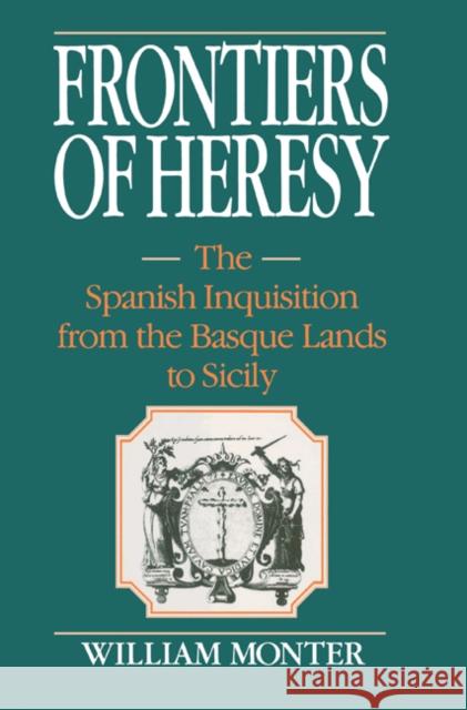 Frontiers of Heresy: The Spanish Inquisition from the Basque Lands to Sicily Monter, E. William 9780521522595 Cambridge University Press