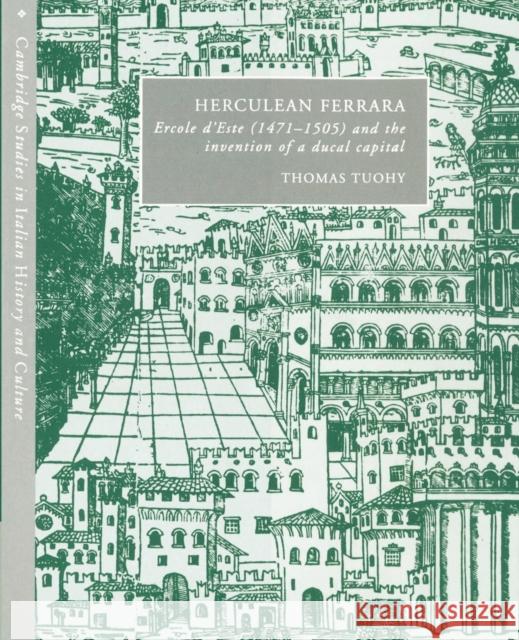 Herculean Ferrara: Ercole d'Este (1471-1505) and the Invention of a Ducal Capital Tuohy, Thomas 9780521522632 Cambridge University Press