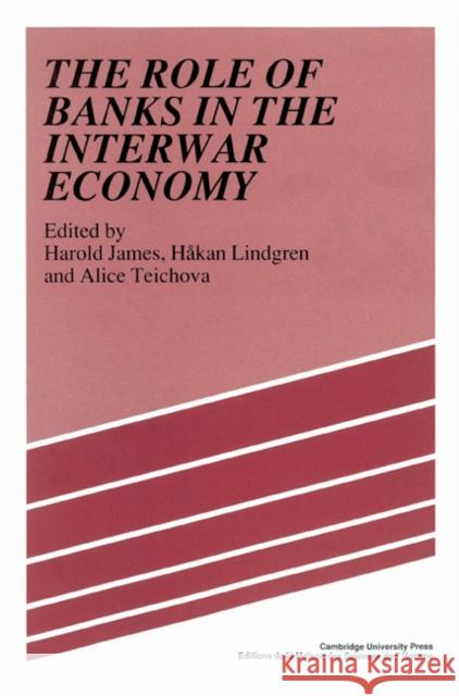 The Role of Banks in the Interwar Economy Harold James Hekan Lindgren Alice Teichova 9780521522687