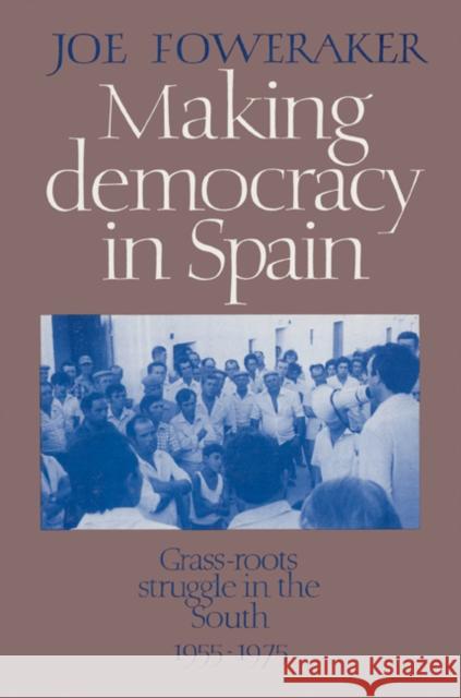 Making Democracy in Spain: Grass-Roots Struggle in the South, 1955-1975 Foweraker, Joe 9780521522816 Cambridge University Press