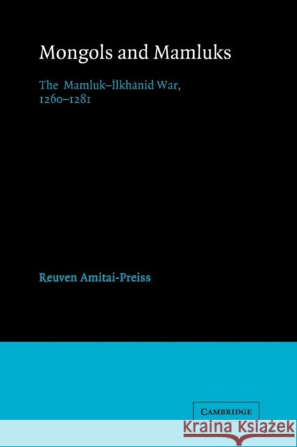 Mongols and Mamluks: The Mamluk-Ilkhanid War, 1260-1281 Amitai-Preiss, Reuven 9780521522908 Cambridge University Press