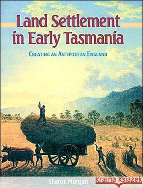 Land Settlement in Early Tasmania: Creating an Antipodean England Morgan, Sharon 9780521522960 Cambridge University Press