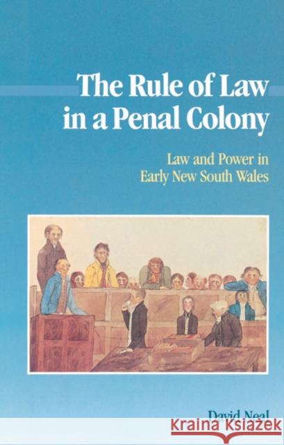 The Rule of Law in a Penal Colony : Law and Politics in Early New South Wales David Neal 9780521522977 Cambridge University Press
