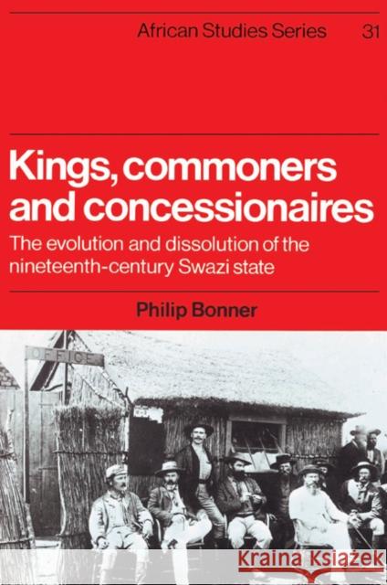 Kings, Commoners and Concessionaires: The Evolution and Dissolution of the Nineteenth-Century Swazi State Bonner, Philip 9780521523004 Cambridge University Press
