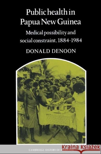 Public Health in Papua New Guinea: Medical Possibility and Social Constraint, 1884-1984 Denoon, Donald 9780521523028 Cambridge University Press