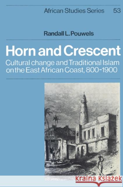 Horn and Crescent: Cultural Change and Traditional Islam on the East African Coast, 800 1900 Pouwels, Randall L. 9780521523097 Cambridge University Press