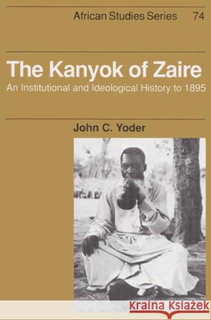 The Kanyok of Zaire: An Institutional and Ideological History to 1895 Yoder, John C. 9780521523103 Cambridge University Press