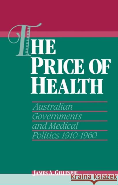 The Price of Health: Australian Governments and Medical Politics 1910-1960 Gillespie, James A. 9780521523226