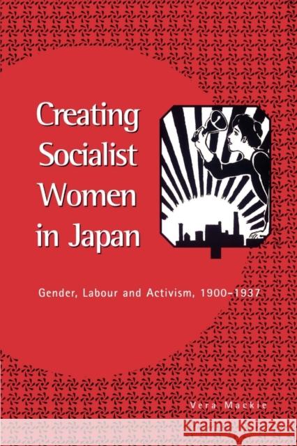 Creating Socialist Women in Japan: Gender, Labour and Activism, 1900-1937 MacKie, Vera 9780521523257 Cambridge University Press