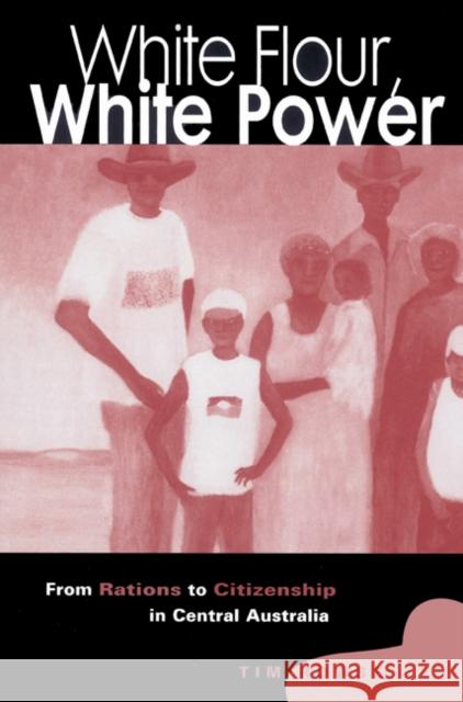White Flour, White Power: From Rations to Citizenship in Central Australia Rowse, Tim 9780521523271 Cambridge University Press