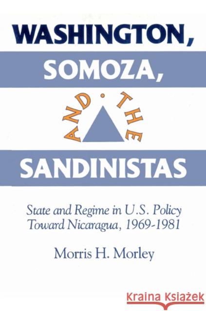 Washington, Somoza and the Sandinistas: Stage and Regime in Us Policy Toward Nicaragua 1969 1981 Morley, Morris H. 9780521523356 Cambridge University Press