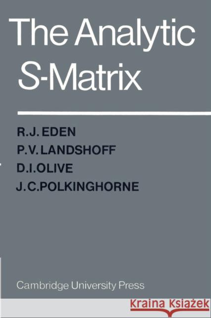 The Analytic S-Matrix R. J. Eden D. I. Olive P. V. Landshoff 9780521523363 Cambridge University Press