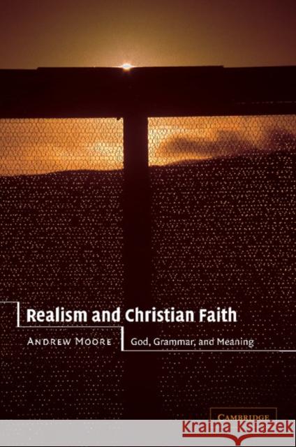 Realism and Christian Faith: God, Grammar, and Meaning Moore, Andrew 9780521524155 CAMBRIDGE UNIVERSITY PRESS