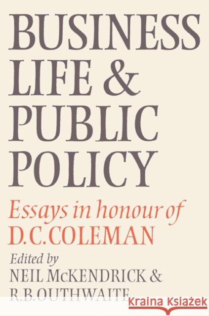 Business Life and Public Policy: Essays in Honour of D. C. Coleman McKendrick, Neil 9780521524216 Cambridge University Press