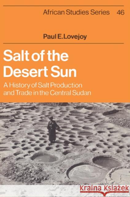 Salt of the Desert Sun: A History of Salt Production and Trade in the Central Sudan Lovejoy, Paul E. 9780521524339 Cambridge University Press