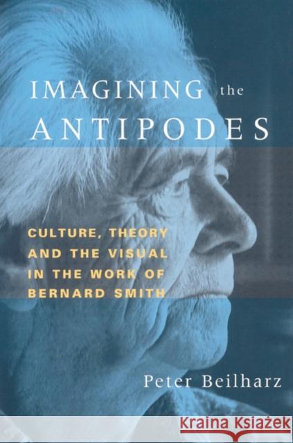 Imagining the Antipodes: Culture, Theory and the Visual in the Work of Bernard Smith Beilharz, Peter 9780521524346 Cambridge University Press