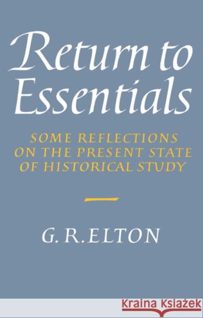 Return to Essentials: Some Reflections on the Present State of Historical Study Elton, Geoffrey Rudolph 9780521524377