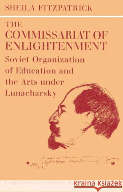 The Commissariat of Enlightenment: Soviet Organization of Education and the Arts Under Lunacharsky, October 1917-1921 Fitzpatrick, Sheila 9780521524384