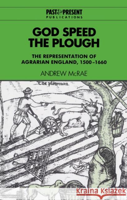 God Speed the Plough: The Representation of Agrarian England, 1500-1660 McRae, Andrew 9780521524667 Cambridge University Press