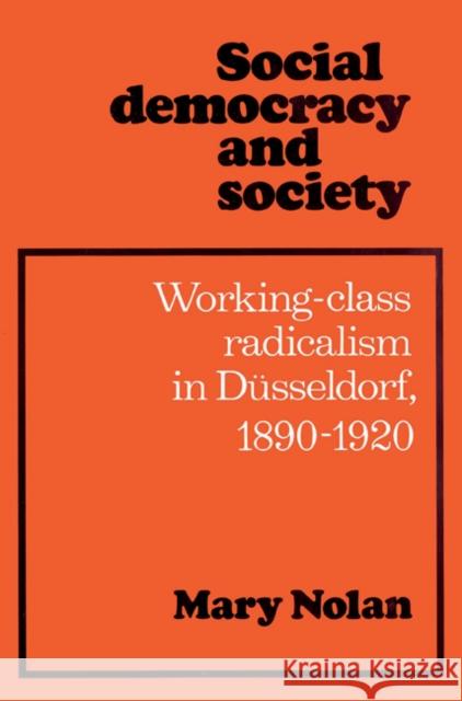 Social Democracy and Society: Working Class Radicalism in Düsseldorf, 1890-1920 Nolan, Mary 9780521524681 Cambridge University Press
