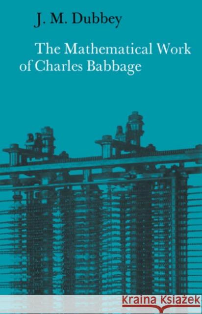 The Mathematical Work of Charles Babbage J. M. Dubbey 9780521524766 Cambridge University Press