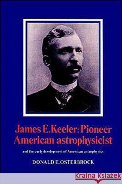 James E. Keeler: Pioneer American Astrophysicist: And the Early Development of American Astrophysics Osterbrock, Donald E. 9780521524803 Cambridge University Press