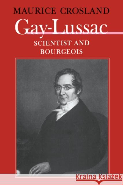 Gay-Lussac: Scientist and Bourgeois Crosland, Maurice P. 9780521524834