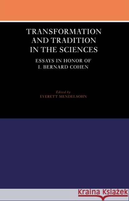 Transformation and Tradition in the Sciences: Essays in Honour of I Bernard Cohen Mendelsohn, Everett 9780521524858