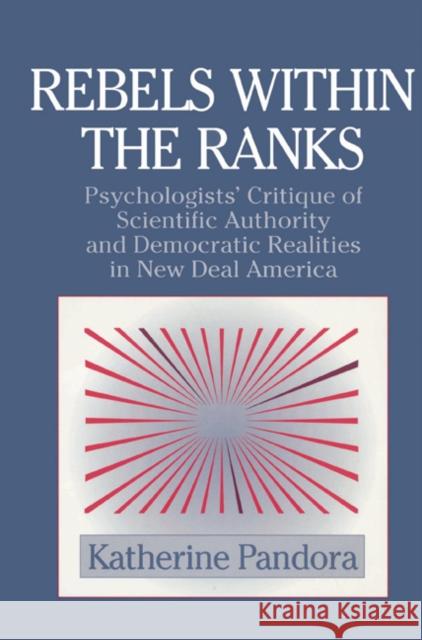 Rebels Within the Ranks: Psychologists' Critique of Scientific Authority and Democratic Realities in New Deal America Pandora, Katherine 9780521524940 Cambridge University Press