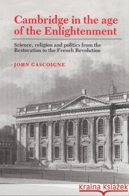 Cambridge in the Age of the Enlightenment: Science, Religion and Politics from the Restoration to the French Revolution Gascoigne, John 9780521524971