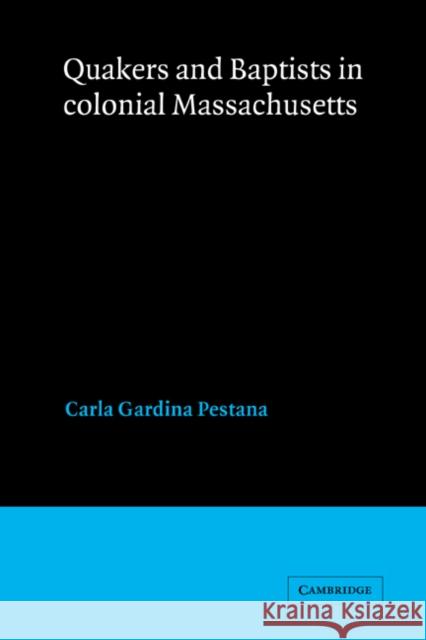 Quakers and Baptists in Colonial Massachusetts Carla Gardina Pestana 9780521525046 Cambridge University Press
