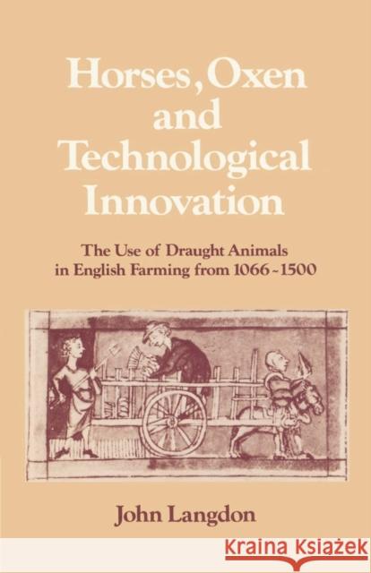 Horses, Oxen and Technological Innovation: The Use of Draught Animals in English Farming from 1066-1500 Langdon, John 9780521525084 Cambridge University Press