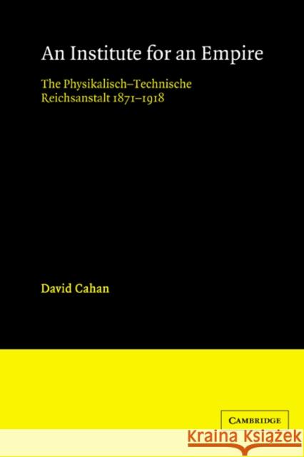 An Institute for an Empire: The Psysikalisch-Technische Reichsanstalt, 1871-1918 Cahan, David 9780521525190 Cambridge University Press