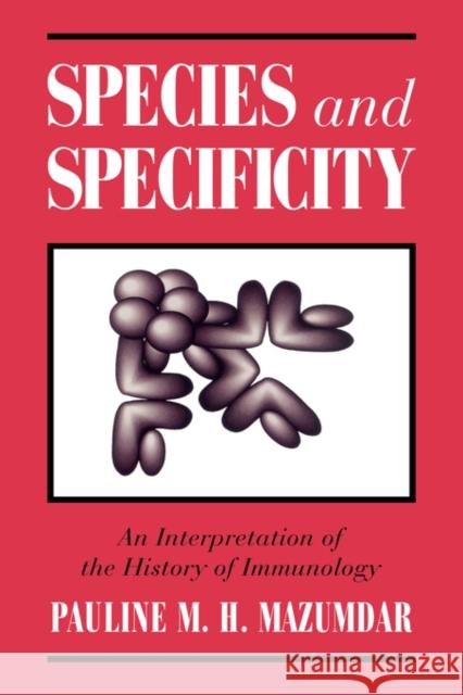 Species and Specificity: An Interpretation of the History of Immunology Mazumdar, Pauline M. H. 9780521525237